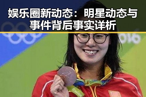 娱乐圈新动态：明星动态与事件背后事实详析