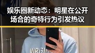 娱乐圈新动态:明星在公开场合的奇特行为引发热议