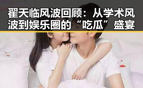 翟天临风波回顾:从学术风波到娱乐圈的“吃瓜”盛宴