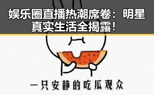 娱乐圈直播热潮席卷:明星真实生活全揭露!