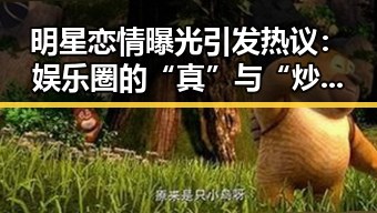 明星恋情曝光引发热议：娱乐圈的“真”与“炒作”到底谁说了算？