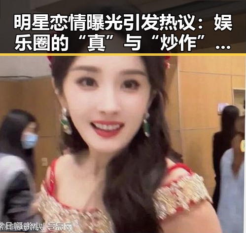 明星恋情曝光引发热议：娱乐圈的“真”与“炒作”到底谁说了算？