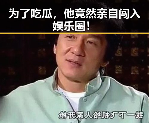 为了吃瓜,他竟然亲自闯入娱乐圈!