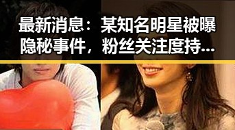 最新消息:某知名明星被曝隐秘事件,粉丝关注度持续升温