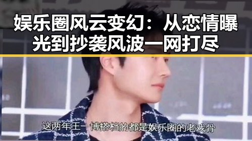 娱乐圈风云变幻：从恋情曝光到抄袭风波一网打尽