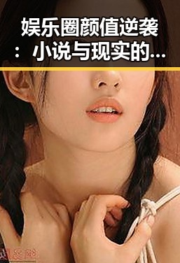 娱乐圈颜值逆袭:小说与现实的反差反转