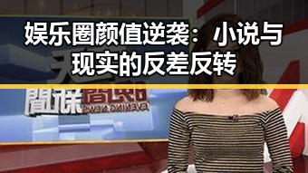 娱乐圈颜值逆袭:小说与现实的反差反转