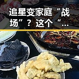 追星变家庭“战场”?这个“吃瓜酱”引发的家庭大战真让人意外!